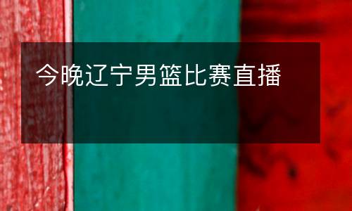 今晚遼寧男籃比賽直播
