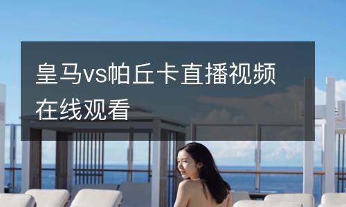 皇馬vs帕丘卡直播視頻在線觀看
