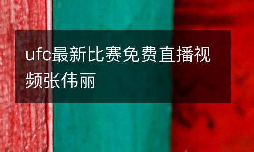 ufc最新比賽免費直播視頻張偉麗