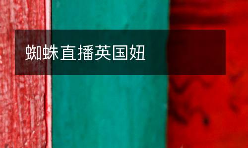 蜘蛛直播英國(guó)妞