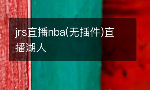 jrs直播nba(無插件)直播湖人