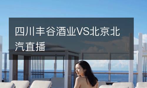 四川豐谷酒業(yè)VS北京北汽直播