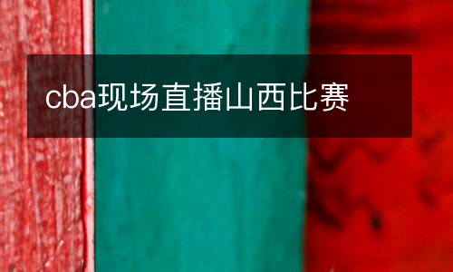 cba現場直播山西比賽
