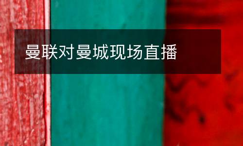 曼聯(lián)對(duì)曼城現(xiàn)場(chǎng)直播