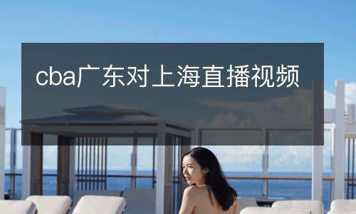 cba廣東對上海直播視頻