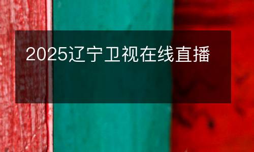 2025遼寧衛(wèi)視在線直播
