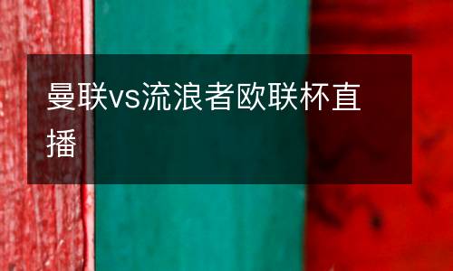 曼聯vs流浪者歐聯杯直播