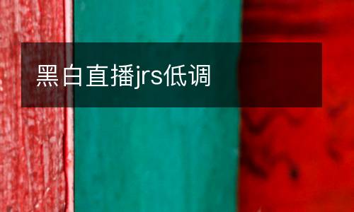 黑白直播jrs低調(diào)