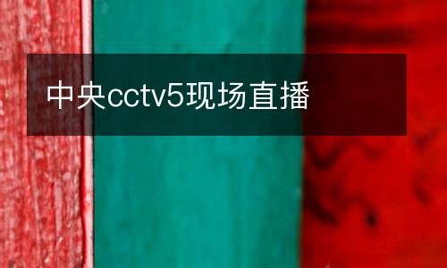 中央cctv5現(xiàn)場(chǎng)直播