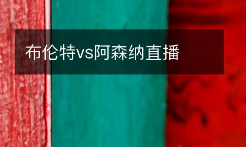 布倫特vs阿森納直播