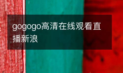 gogogo高清在線觀看直播新浪