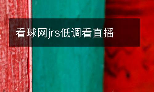 看球網(wǎng)jrs低調看直播