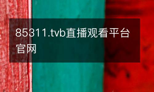 85311.tvb直播觀看平臺官網