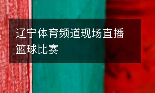 遼寧體育頻道現場直播籃球比賽