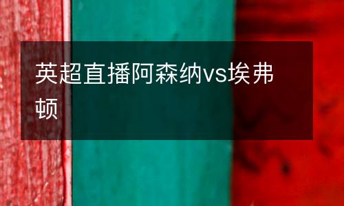 英超直播阿森納vs埃弗頓