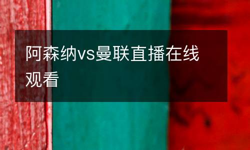阿森納vs曼聯(lián)直播在線(xiàn)觀看