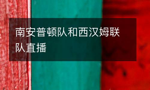 南安普頓隊和西漢姆聯(lián)隊直播