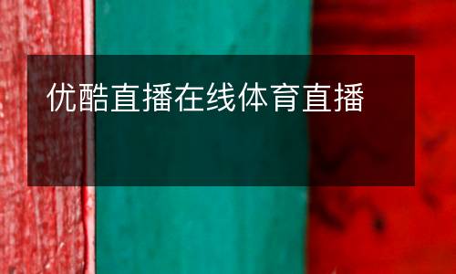 優(yōu)酷直播在線體育直播
