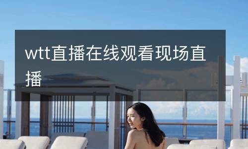 wtt直播在線觀看現場直播