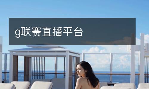 g聯賽直播平臺
