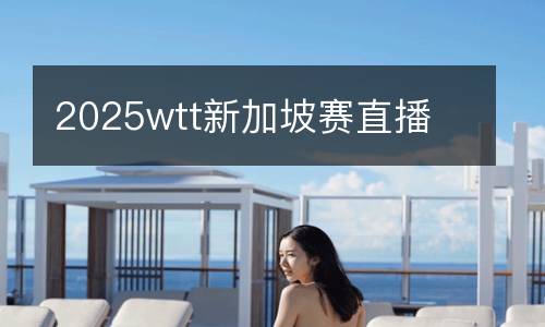 2025wtt新加坡賽直播