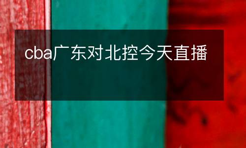 cba廣東對(duì)北控今天直播