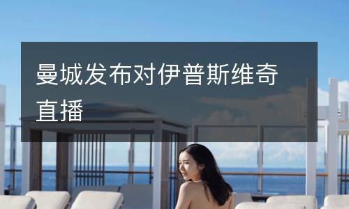 曼城發布對伊普斯維奇直播