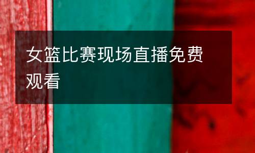 女籃比賽現場直播免費觀看