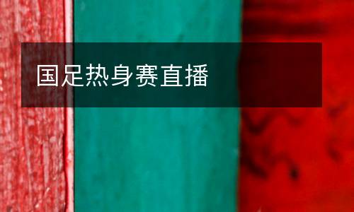 國足熱身賽直播