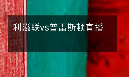 利滋聯(lián)vs普雷斯頓直播