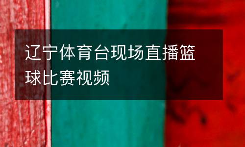 遼寧體育臺現場直播籃球比賽視頻