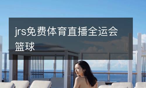jrs免費(fèi)體育直播全運(yùn)會(huì)籃球