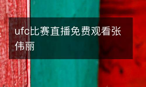 ufc比賽直播免費觀看張偉麗