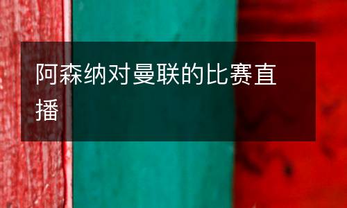 阿森納對曼聯的比賽直播