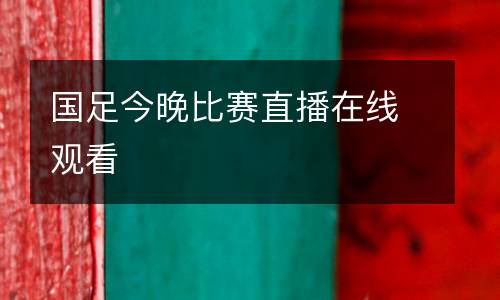 國足今晚比賽直播在線觀看