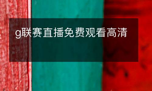 g聯賽直播免費觀看高清