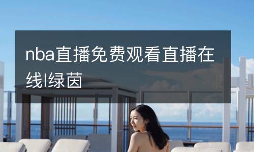 nba直播免費觀看直播在線l綠茵