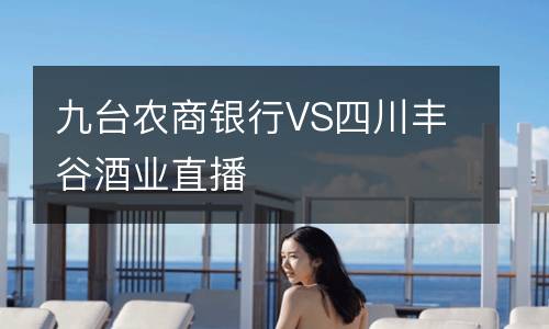 九臺(tái)農(nóng)商銀行VS四川豐谷酒業(yè)直播