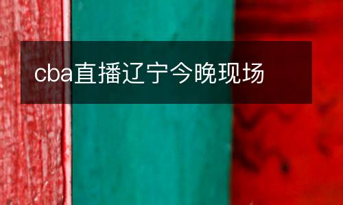 cba直播遼寧今晚現場