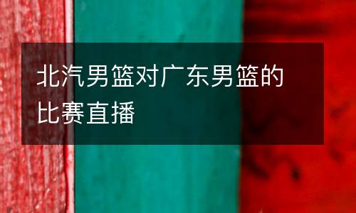 北汽男籃對廣東男籃的比賽直播