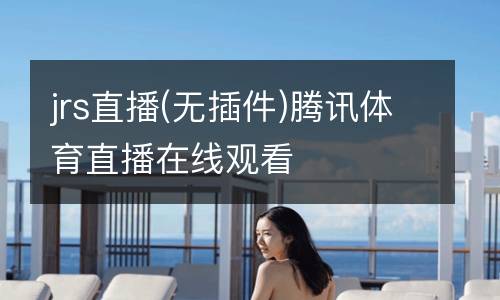 jrs直播(無(wú)插件)騰訊體育直播在線觀看