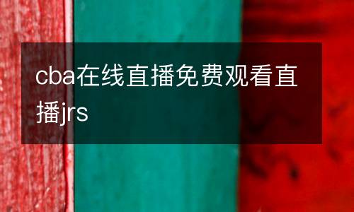 cba在線直播免費(fèi)觀看直播jrs