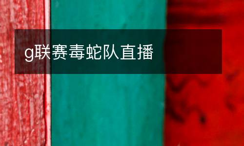 g聯(lián)賽毒蛇隊直播