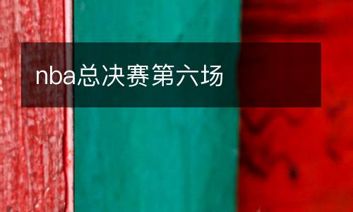 nba總決賽第六場