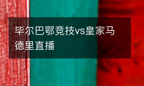 畢爾巴鄂競技vs皇家馬德里直播