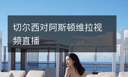 切爾西對阿斯頓維拉視頻直播