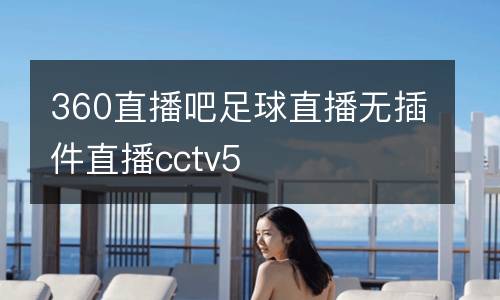 360直播吧足球直播無插件直播cctv5