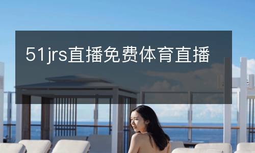 51jrs直播免費體育直播