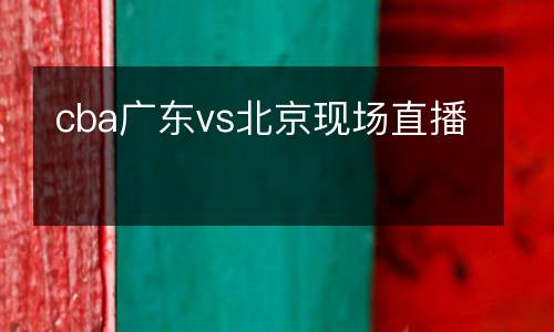 cba廣東vs北京現場直播