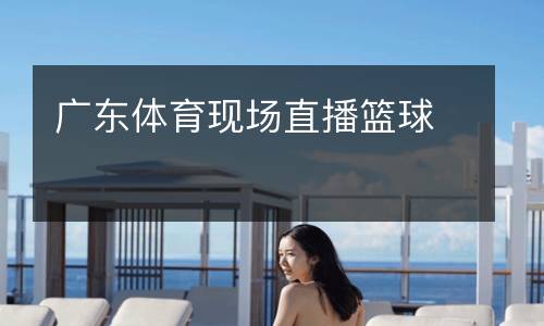廣東體育現場直播籃球